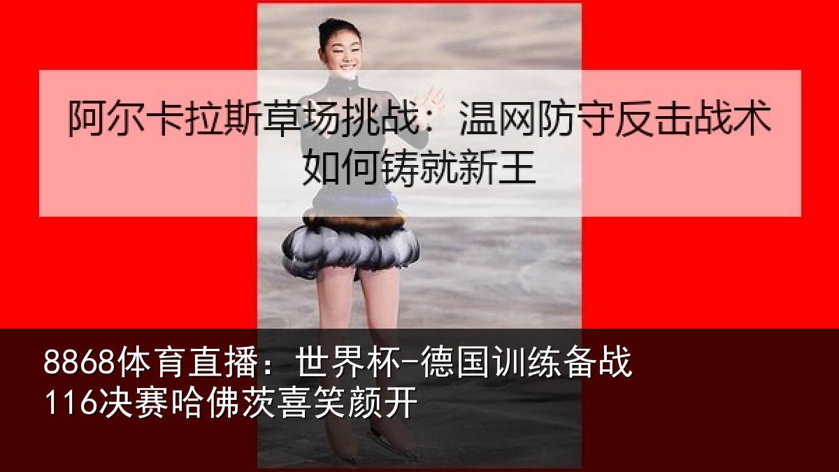 8868体育直播:世界杯-德国训练备战116决赛哈佛茨喜笑颜开