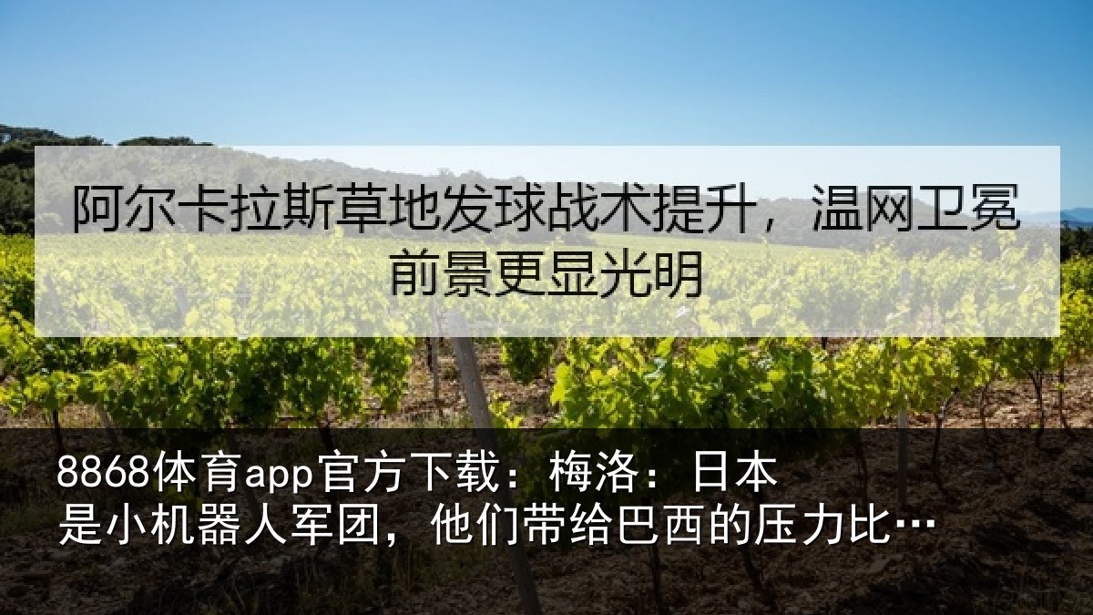 8868体育app官方下载:梅洛:日本是小机器人军团,他们带给巴西的压力比不上摩洛哥 - 8868 SPORTS
