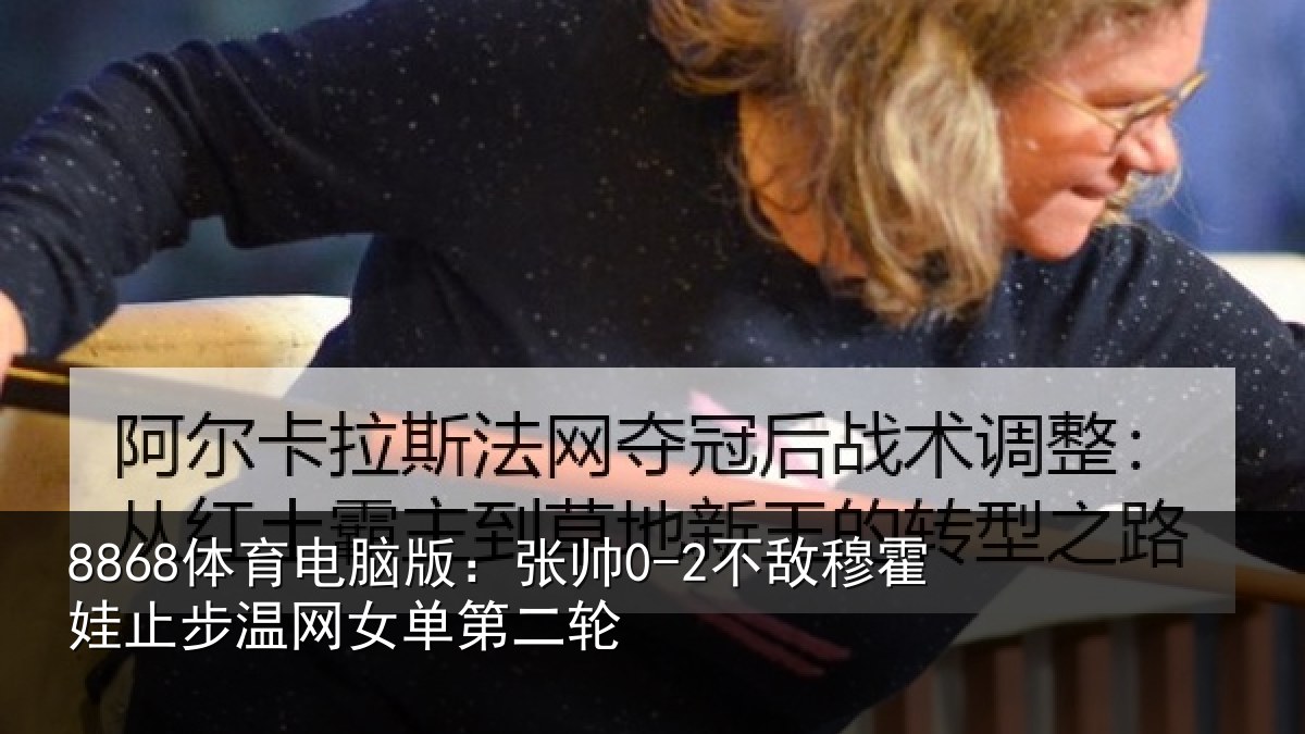 8868体育电脑版：张帅相关情况网女单第二轮