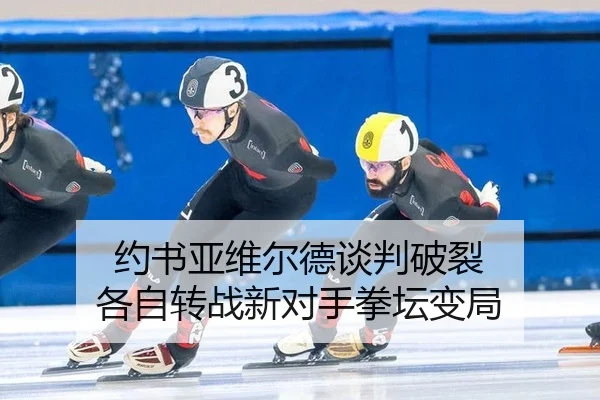 约书亚维尔德谈判破裂 各自转战新对手拳坛变局
