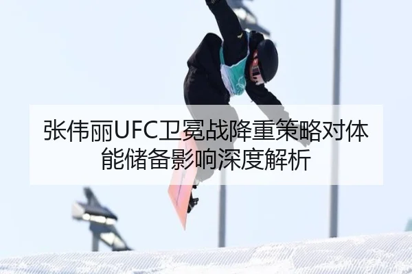 张伟丽UFC卫冕战降重策略对体能储备影响深度解析