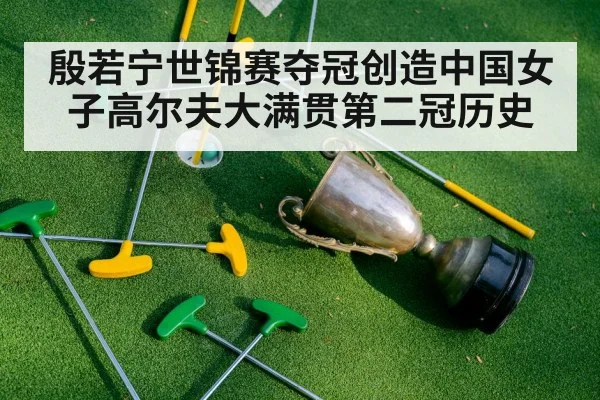 殷若宁世锦赛夺冠创造中国女子高尔夫大满贯第二冠历史