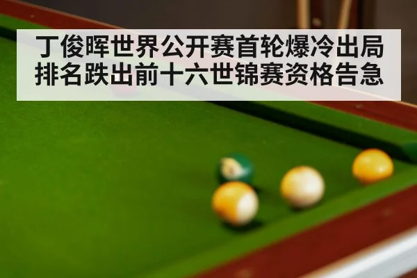 丁俊晖世界公开赛首轮爆冷出局排名跌出前十六世锦赛资格告急