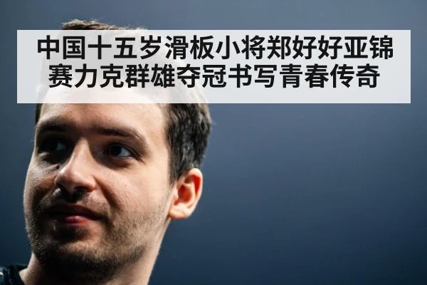 中国十五岁滑板小将郑好好亚锦赛力克群雄夺冠书写青春传奇