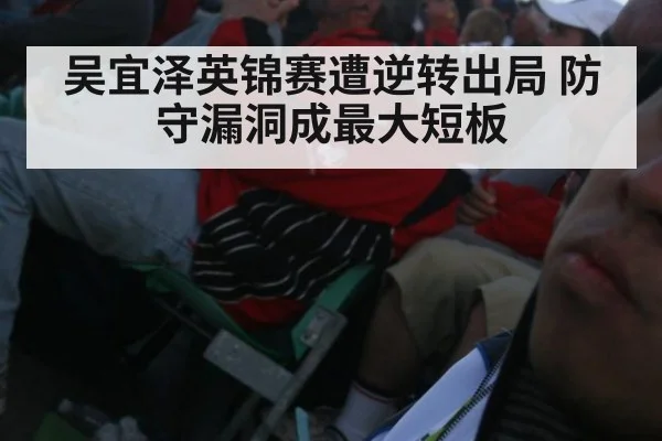 吴宜泽英锦赛遭逆转出局 防守漏洞成最大短板